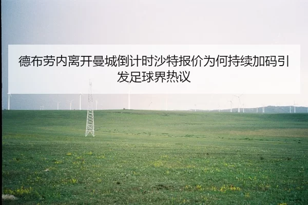 德布劳内离开曼城倒计时沙特报价为何持续加码引发足球界热议