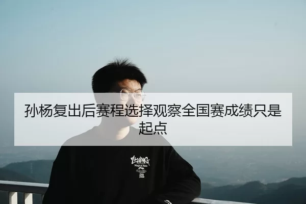 孙杨复出后赛程选择观察全国赛成绩只是起点