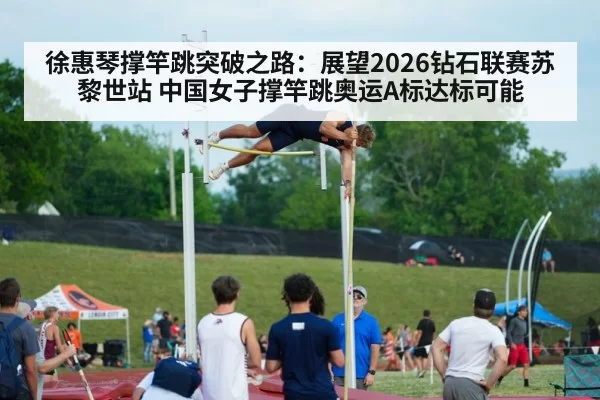 徐惠琴撑竿跳突破之路：展望2026钻石联赛苏黎世站 中国女子撑竿跳奥运A标达标可能