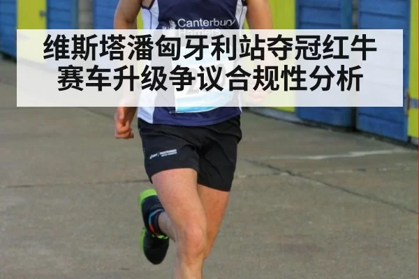 维斯塔潘匈牙利站夺冠红牛赛车升级争议合规性分析