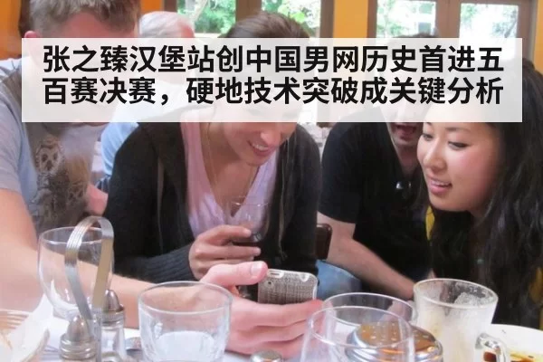 张之臻汉堡站创中国男网历史首进五百赛决赛，硬地技术突破成关键分析