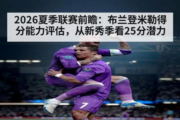 2026夏季联赛前瞻：布兰登米勒得分能力评估，从新秀季看25分潜力