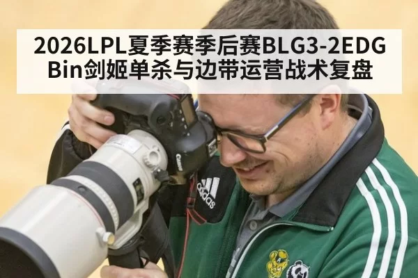2026LPL夏季赛季后赛BLG3-2EDG Bin剑姬单杀与边带运营战术复盘
