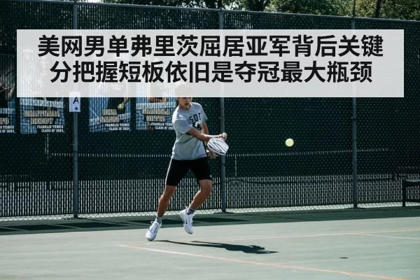 美网男单弗里茨屈居亚军背后关键分把握短板依旧是夺冠最大瓶颈 | pgdianzi